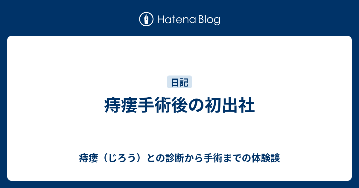 痔瘻手術後の初出社 痔瘻（じろう）との診断から手術までの体験談