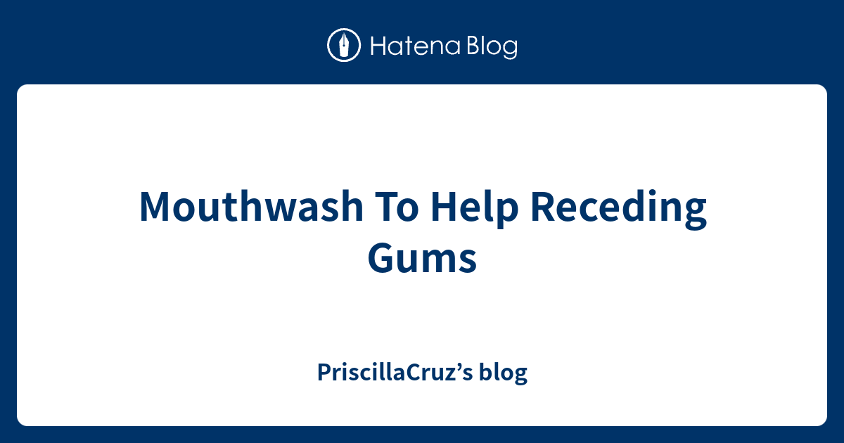Mouthwash To Help Receding Gums PriscillaCruz’s blog