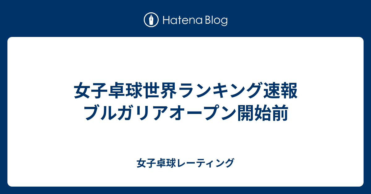 女子卓球世界ランキング速報 ブルガリアオープン開始前 女子卓球レーティング