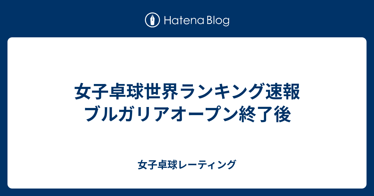 女子卓球世界ランキング速報 ブルガリアオープン終了後 女子卓球レーティング