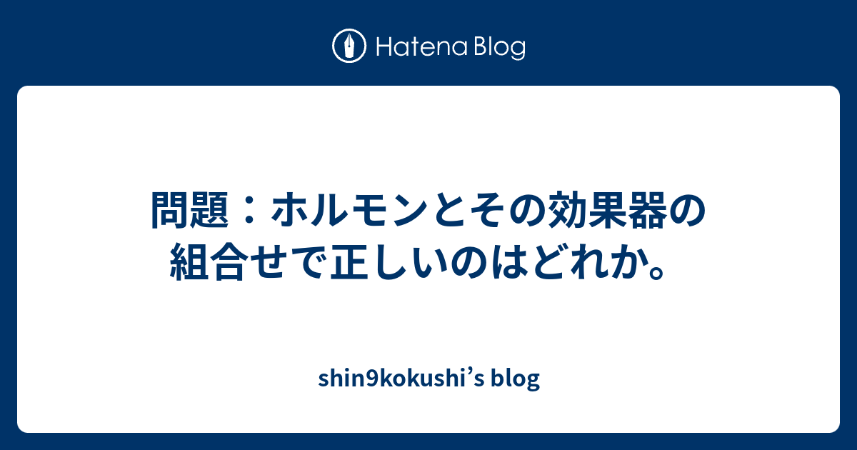 問題 ホルモンとその効果器の組合せで正しいのはどれか Shin9kokushi S Blog