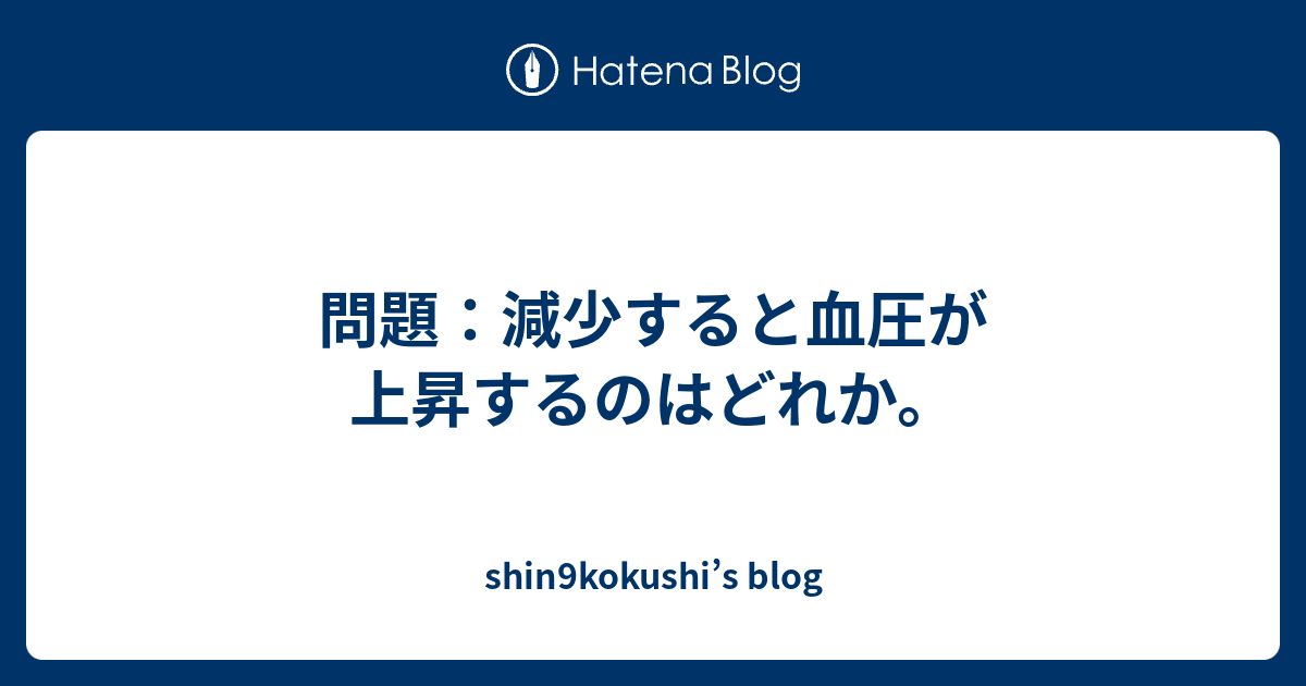 問題 減少すると血圧が上昇するのはどれか Shin9kokushi S Blog