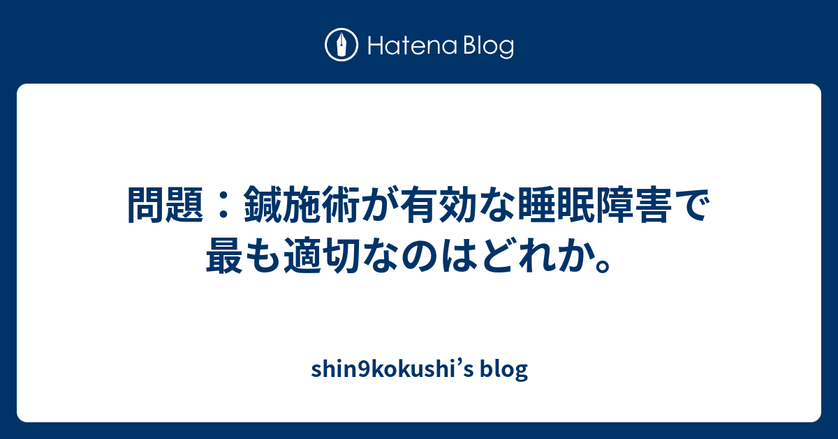 問題 鍼施術が有効な睡眠障害で最も適切なのはどれか Shin9kokushi S Blog