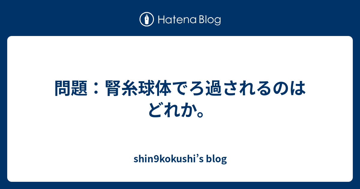 問題 腎糸球体でろ過されるのはどれか Shin9kokushi S Blog