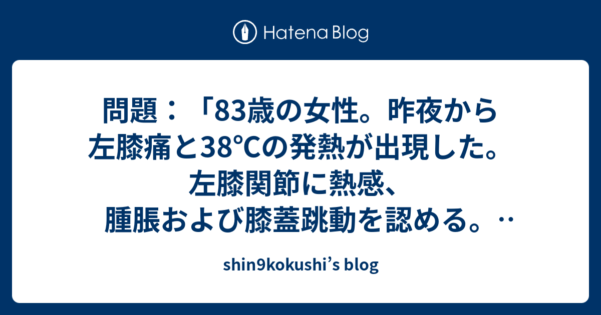 問題 歳の女性 昨夜から左膝痛と38 の発熱が出現した 左膝関節に熱感 腫脹および膝蓋跳動を認める 関節液の偏光顕微鏡観察で異常を認めた 最も可能性の高い疾患はどれか Shin9kokushi S Blog