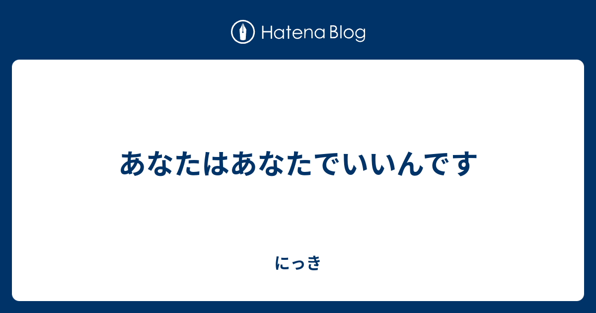 あなたはあなたでいいんです - にっき