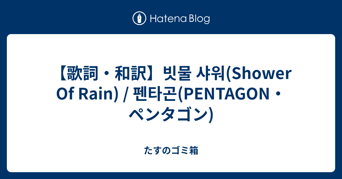 【歌詞・和訳】빗물 샤워(Shower Of Rain) / 펜타곤(PENTAGON・ペンタゴン) たすのゴミ箱