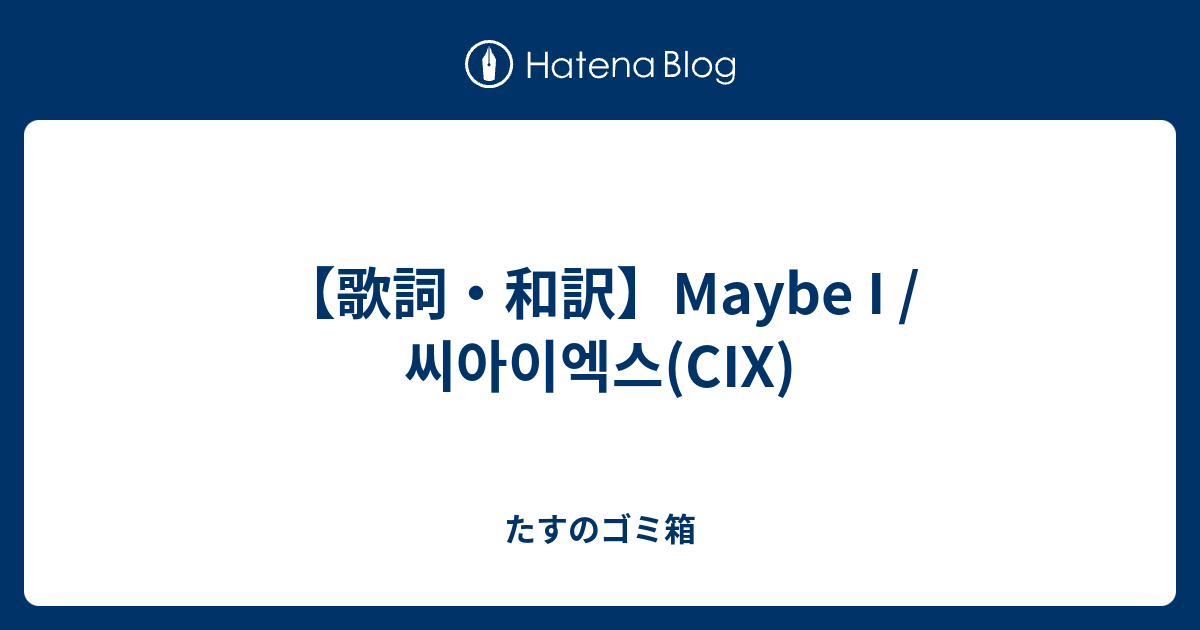 歌詞 和訳 Maybe I 씨아이엑스 Cix たすのゴミ箱