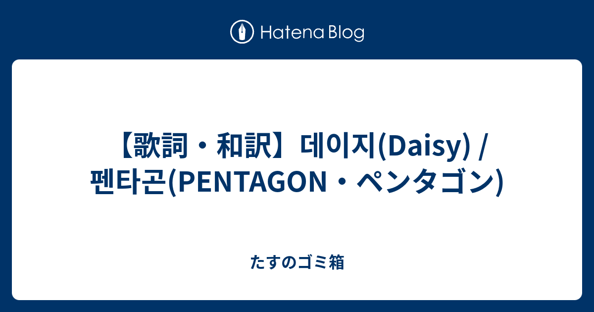 歌詞 和訳 데이지 Daisy 펜타곤 Pentagon ペンタゴン たすのゴミ箱