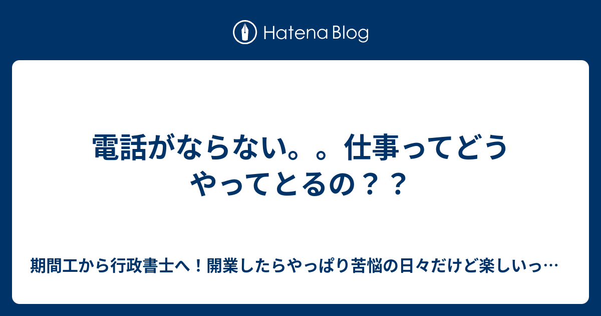 電話がならない。。仕事ってどうやってとるの？？ 期間工から行政書士へ！開業したらやっぱり苦悩の日々だけど楽しいっす。