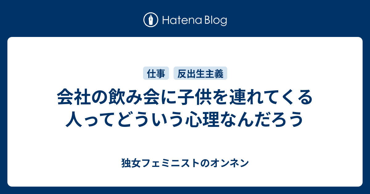 会社の飲み会に子供を連れてくる人ってどういう心理なんだろう 独女フェミニストのオンネン