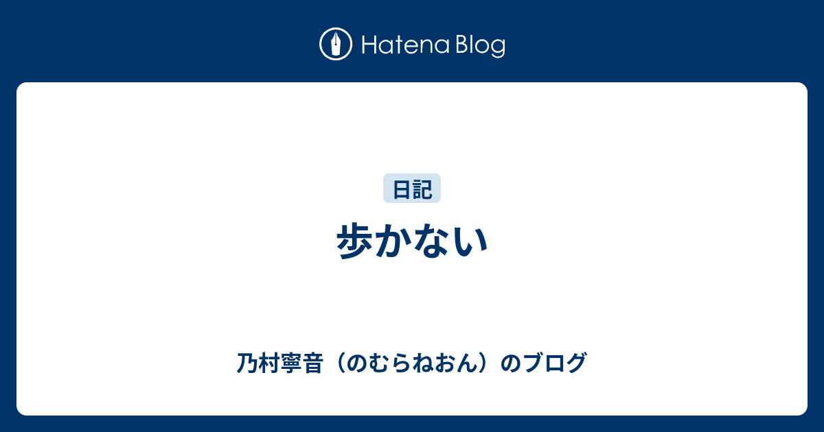 歩かない - 乃村寧音（のむらねおん）のブログ