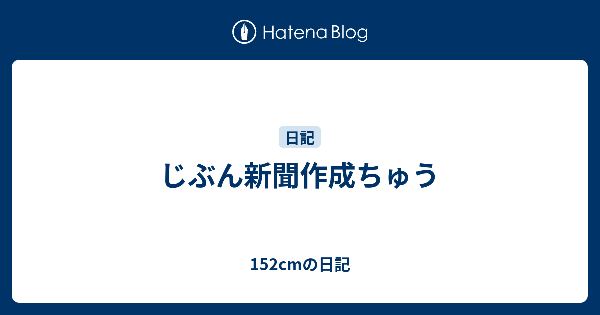 じぶん新聞作成ちゅう 152cmの日記