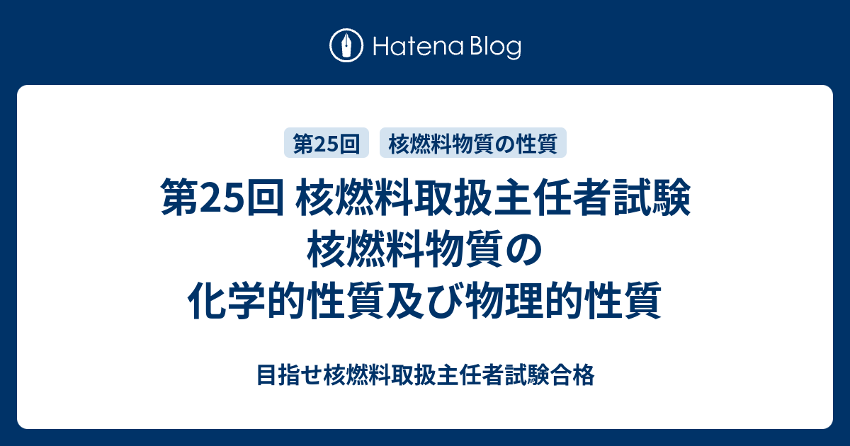 目指せ核燃料取扱主任者試験合格 第25回 核燃料取扱主任者試験 核燃料物質の化学的性質及び物理的性質第1問第2問第3問第4問第5問