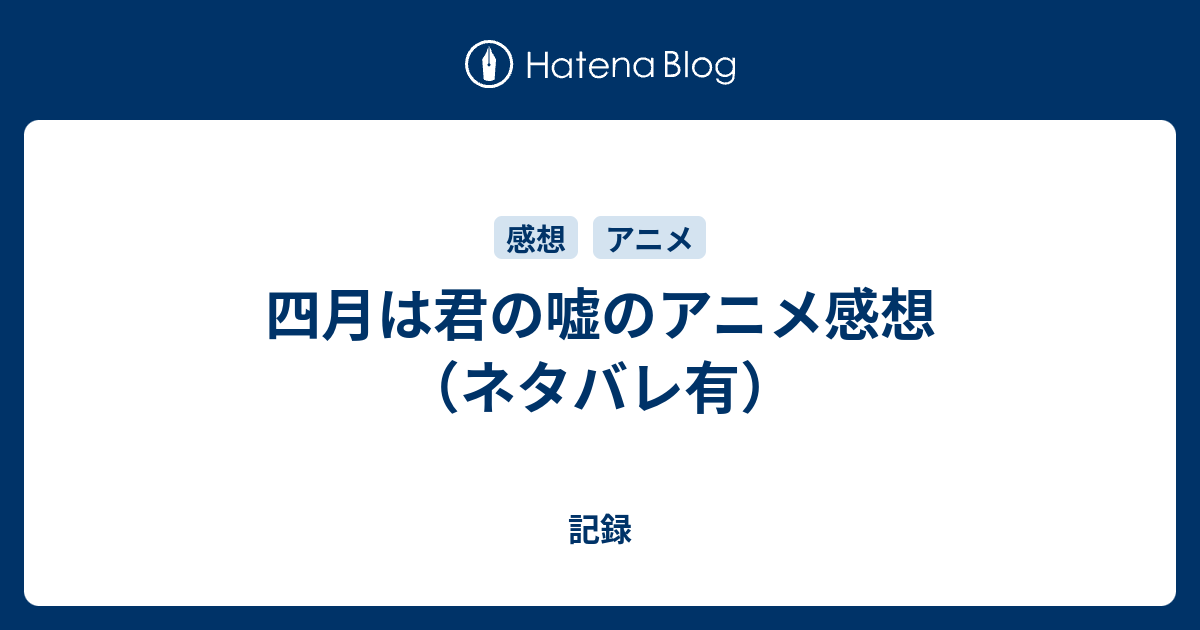 四月は君の嘘のアニメ感想 ネタバレ有 ヒューストン駐妻の記録