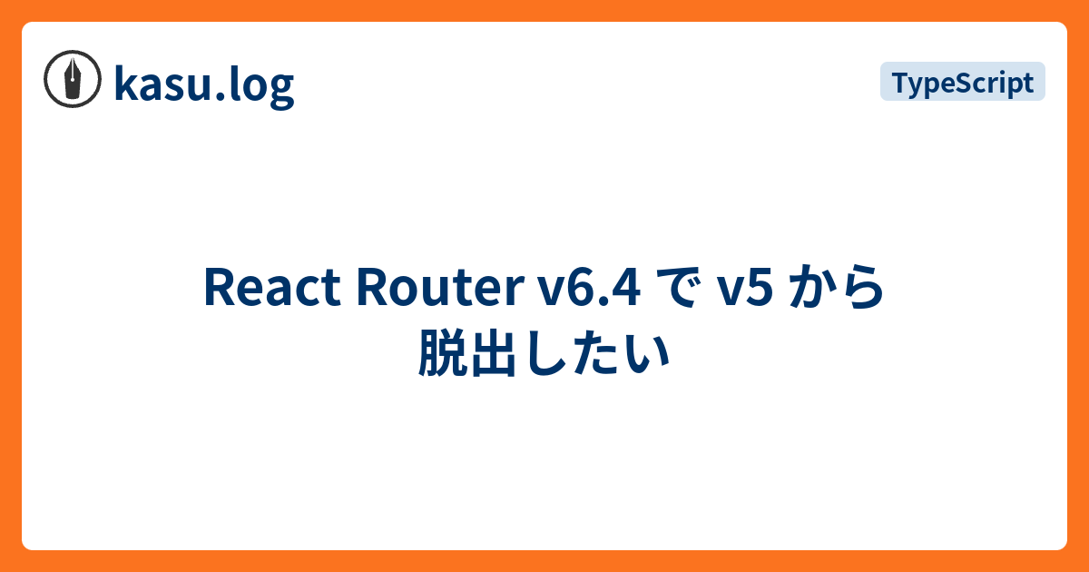 React Router v6.4 で v5 から脱出したい - kasu.log