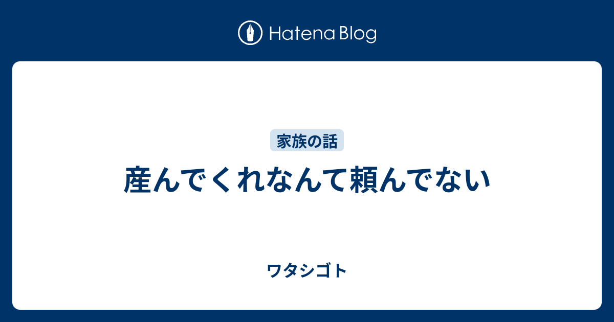 産んでくれなんて頼んでない ワタシゴト