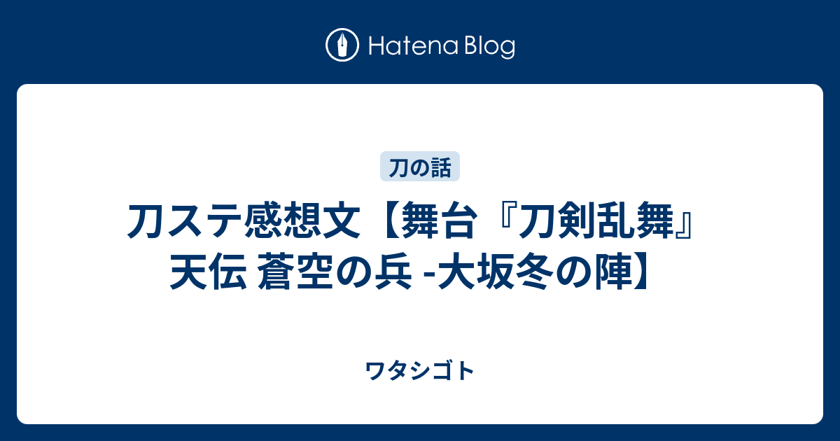 刀ステ感想文 舞台 刀剣乱舞 天伝 蒼空の兵 大坂冬の陣 ワタシゴト