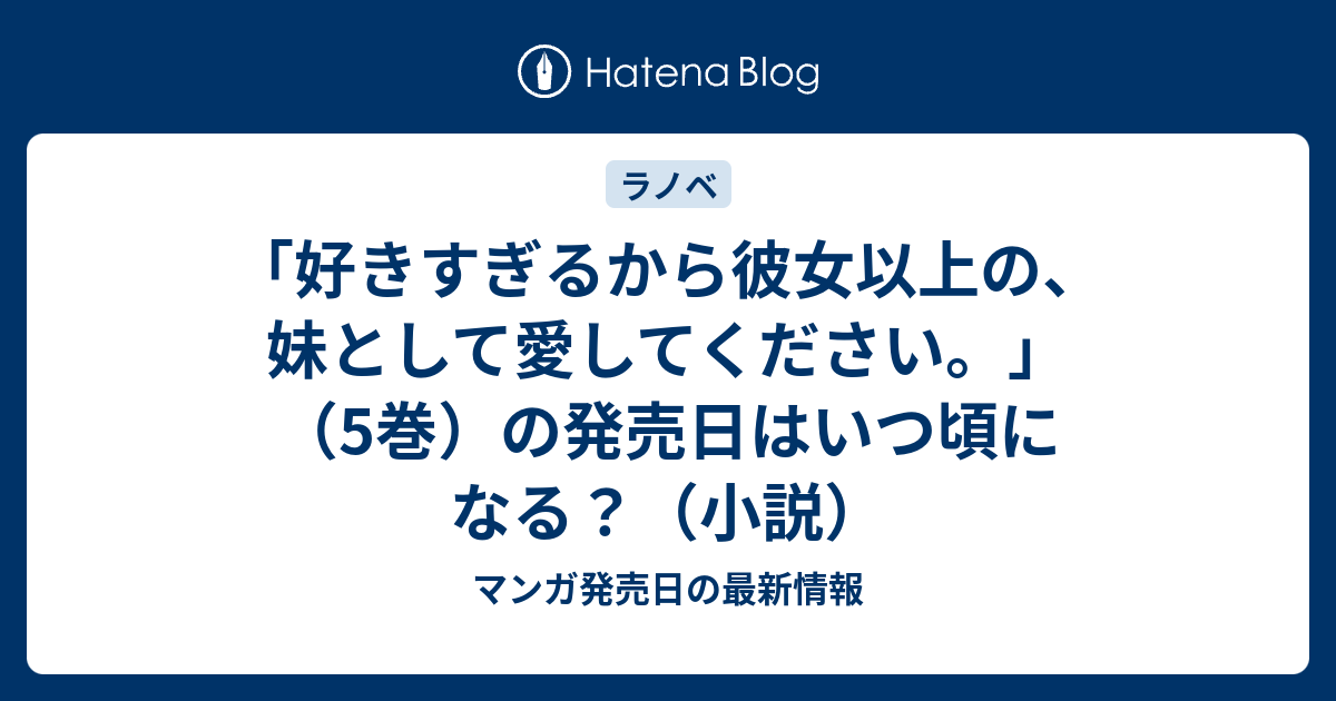 好きすぎるから彼女以上の 妹として愛してください 5巻 の発売日はいつ頃になる 小説 マンガ発売日の最新情報