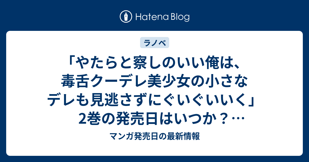 やたらと察しのいい俺は 毒舌クーデレ美少女の小さなデレも見逃さずにぐいぐいいく 2巻の発売日はいつか ラノベ小説 マンガ発売日の最新情報