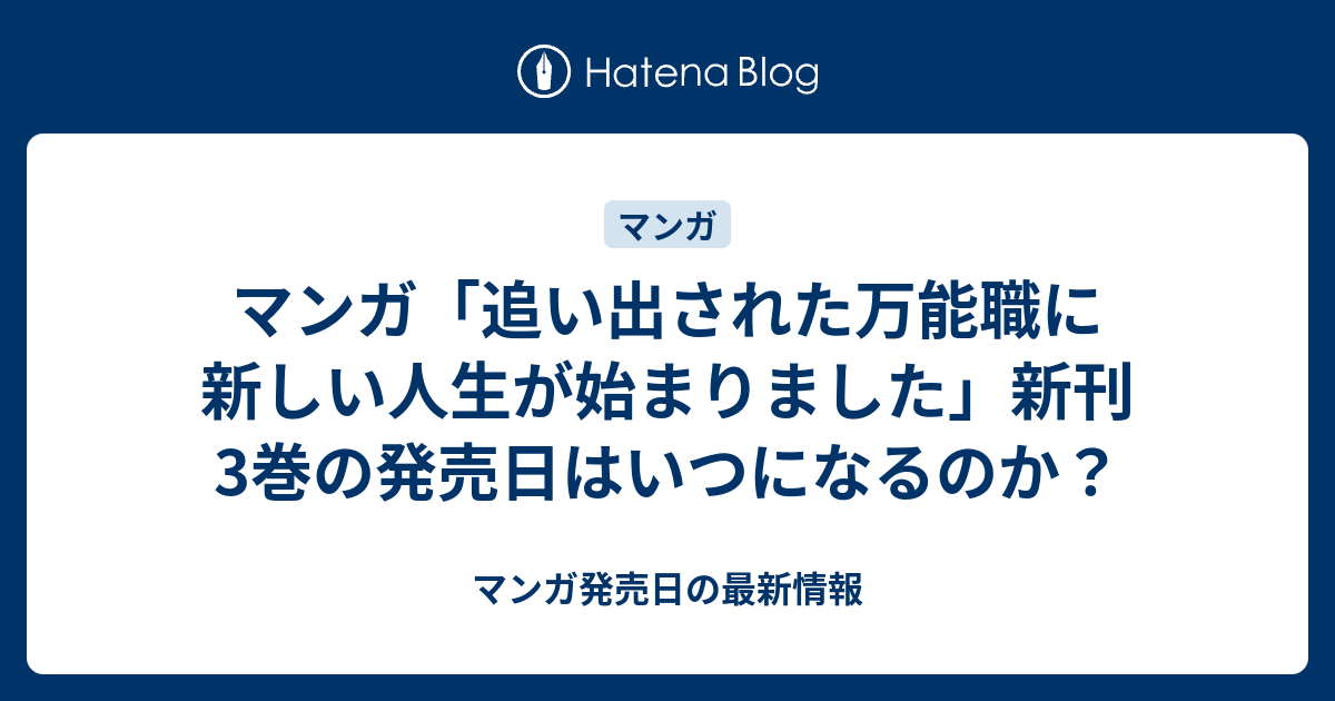 マンガ 追い出された万能職に新しい人生が始まりました 新刊3巻の発売日はいつになるのか マンガ発売日の最新情報