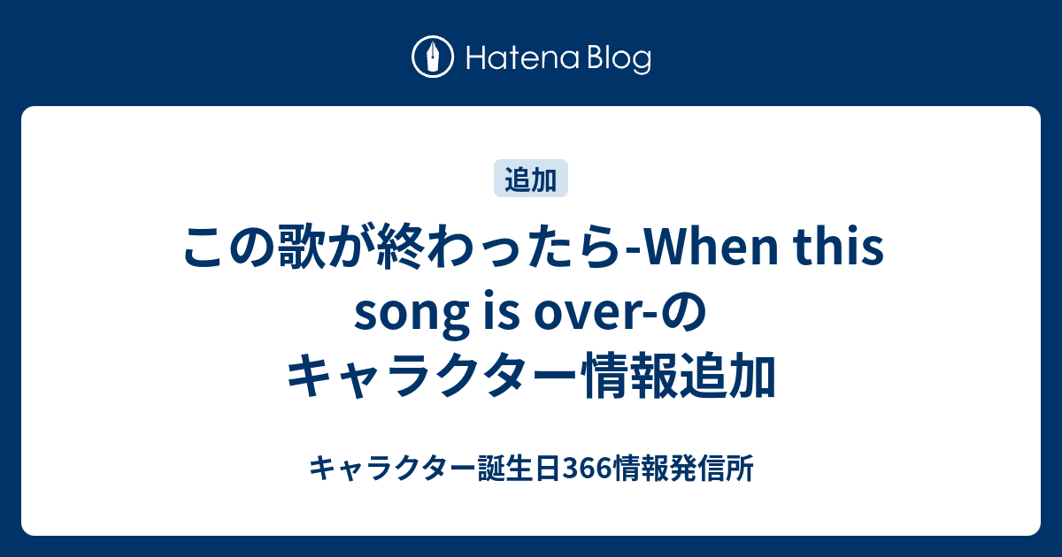 この歌が終わったら-When this song is over-のキャラクター情報追加 - キャラクター誕生日366情報発信所