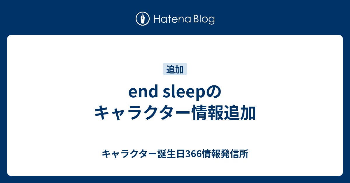 End Sleepのキャラクター情報追加 キャラクター誕生日366情報発信所