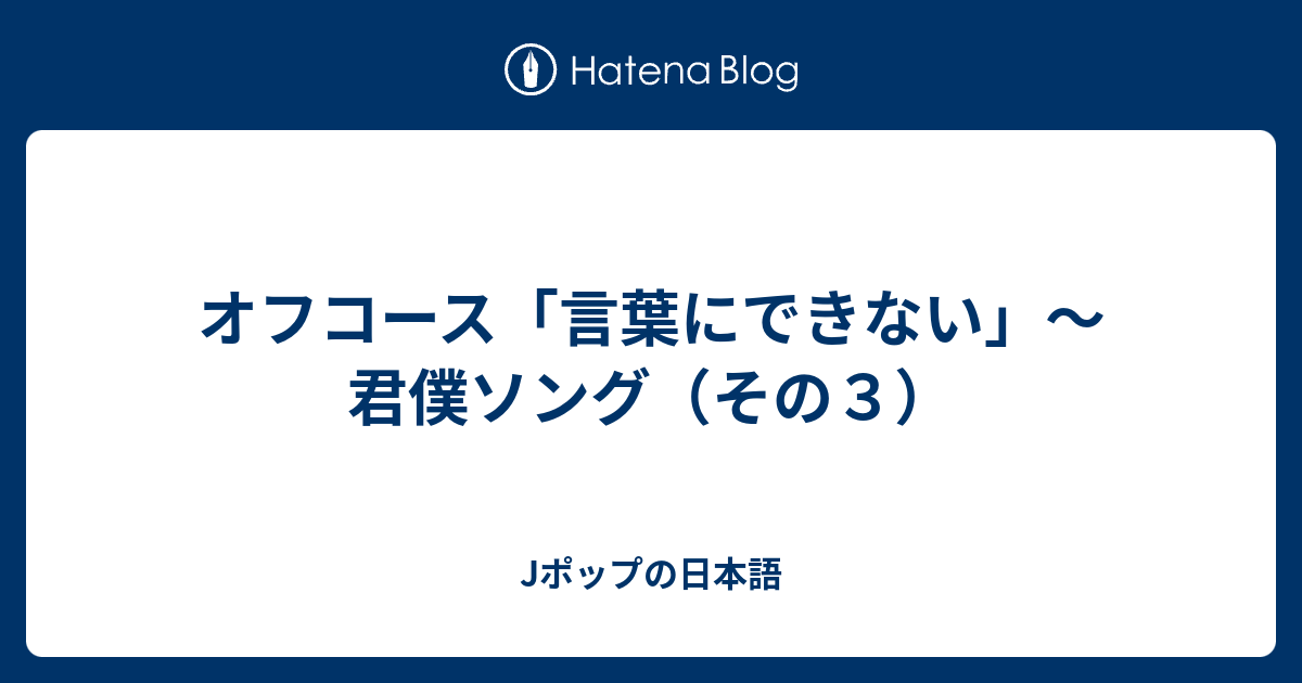 オフコース 言葉にできない 君僕ソング その３ Jポップの日本語