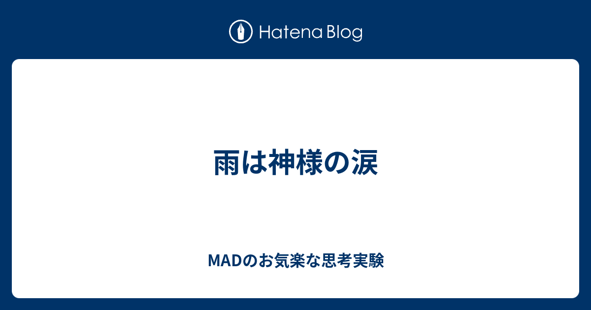 雨は神様の涙 Madのお気楽な思考実験