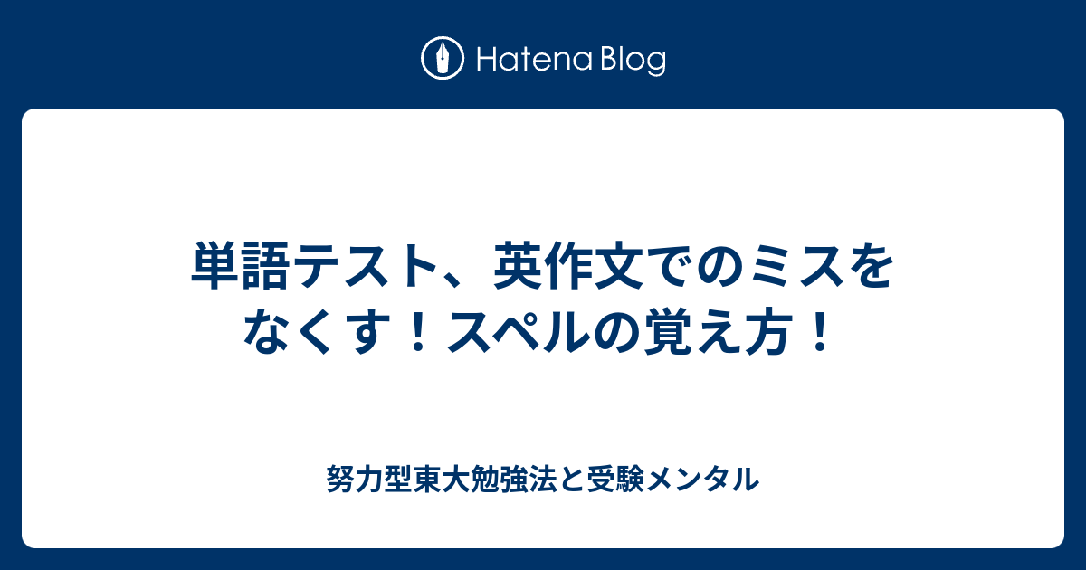 単語テスト 英作文でのミスをなくす スペルの覚え方 努力型東大勉強法と受験メンタル