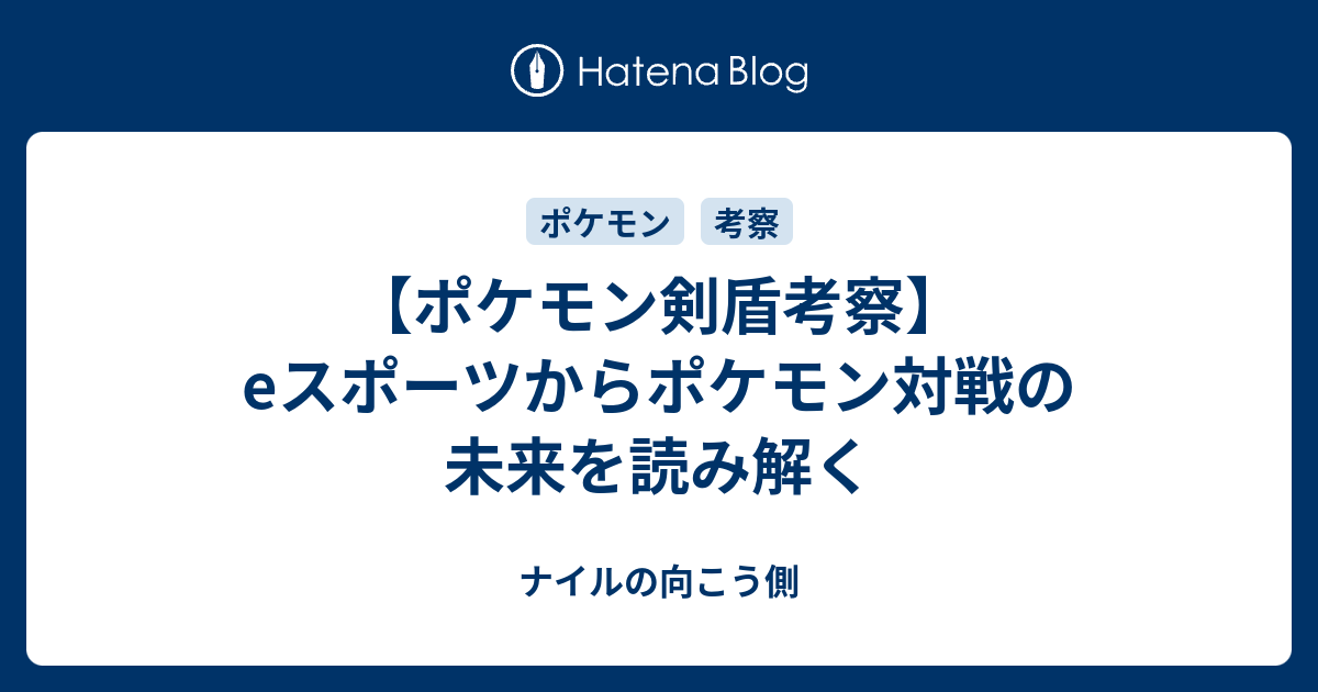 ポケモン剣盾考察 Eスポーツからポケモン対戦の未来を読み解く ナイルの向こう側