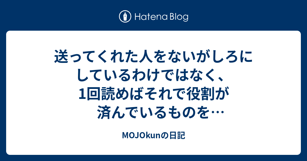 送ってくれた人をないがしろにしているわけではなく、1回読めばそれで役割が済んでいるものをわざわざ保管しなくてもいいじゃん、と思うから ...