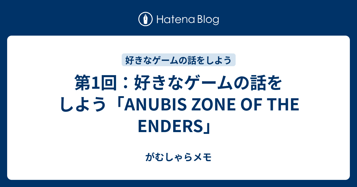 第1回 好きなゲームの話をしよう Anubis Zone Of The Enders ゲーム遊んだり作ったりしてる人のブログ