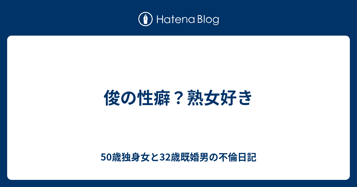俊の性癖 熟女好き 50歳独身女と32歳既婚男の不倫日記