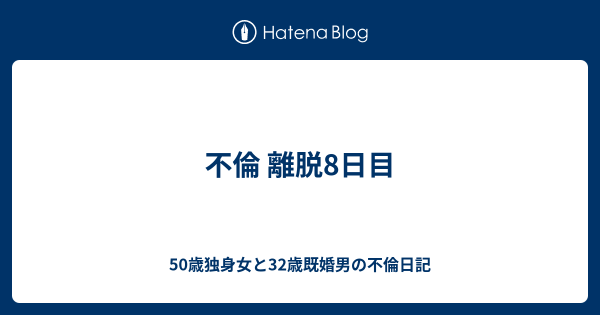 不倫 離脱8日目 50歳独身女と32歳既婚男の不倫日記