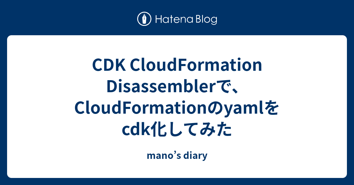 CDK CloudFormation Disassemblerで、CloudFormationのyamlをcdk化してみた mano’s