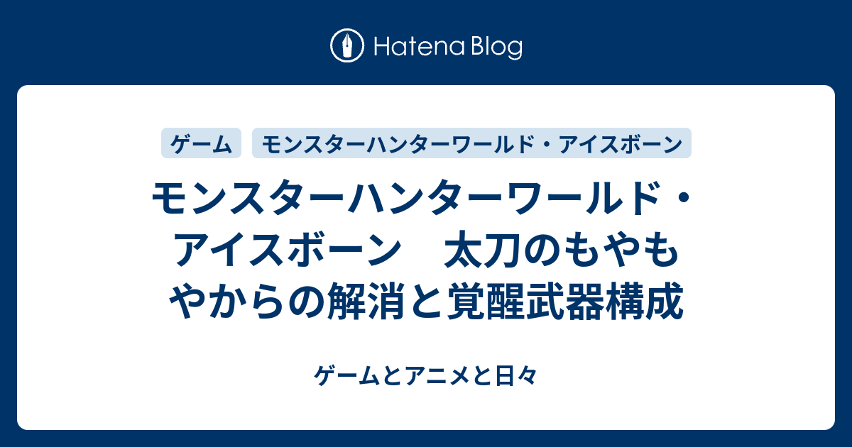 モンスターハンターワールド アイスボーン 太刀のもやもやからの解消と覚醒武器構成 ゲームとアニメと日々