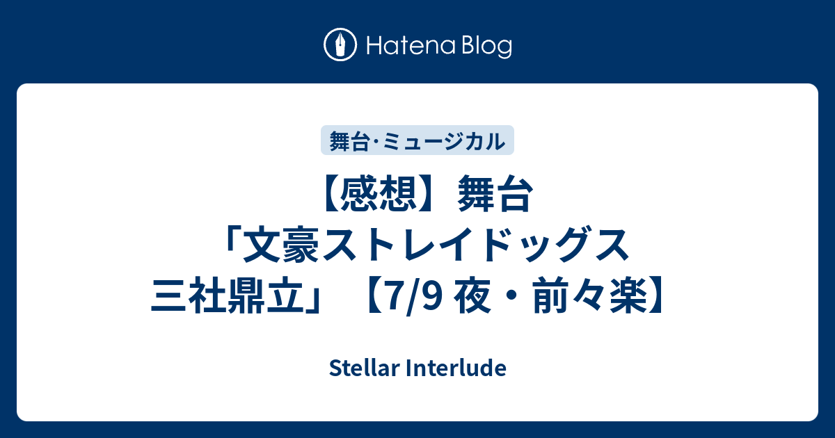 感想 舞台 文豪ストレイドッグス 三社鼎立 7 9 夜 前々楽 Stellar Interlude