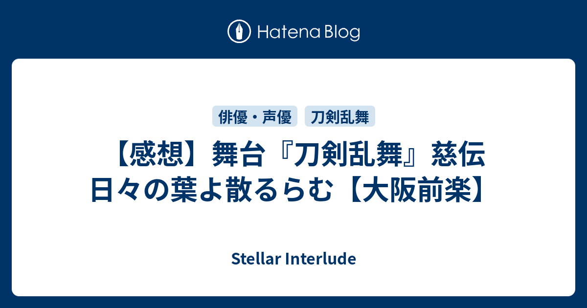 感想 舞台 刀剣乱舞 慈伝 日々の葉よ散るらむ 大阪前楽 Stellar Interlude