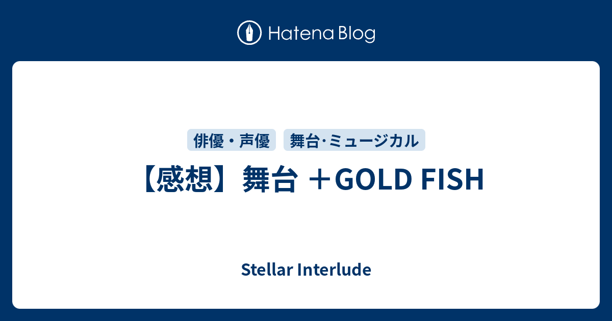 感想】舞台 ＋GOLD FISH - Stellar Interlude