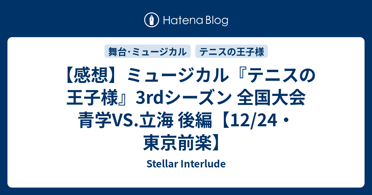 感想 ミュージカル テニスの王子様 3rdシーズン 全国大会 青学vs 立海 後編 12 24 東京前楽 Stellar Interlude