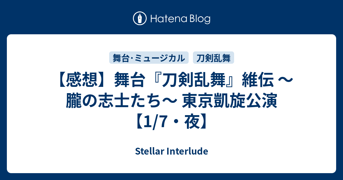 感想 舞台 刀剣乱舞 維伝 朧の志士たち 東京凱旋公演 1 7 夜 Stellar Interlude