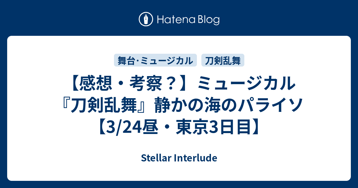 感想 考察 ミュージカル 刀剣乱舞 静かの海のパライソ 3 24昼 東京3日目 Stellar Interlude