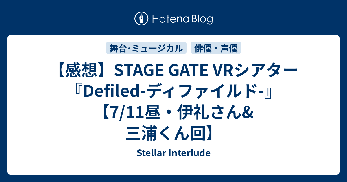 感想 Stage Gate Vrシアター Defiled ディファイルド 7 11昼 伊礼さん 三浦くん回 Stellar Interlude