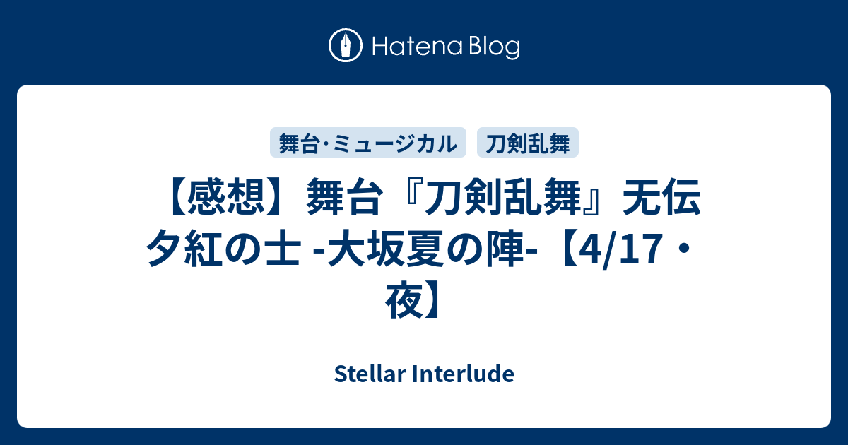 感想 舞台 刀剣乱舞 无伝 夕紅の士 大坂夏の陣 4 17 夜 Stellar Interlude