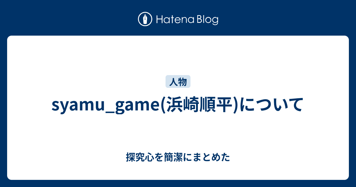 Syamu Game 浜崎順平 について 探究心を簡潔にまとめた