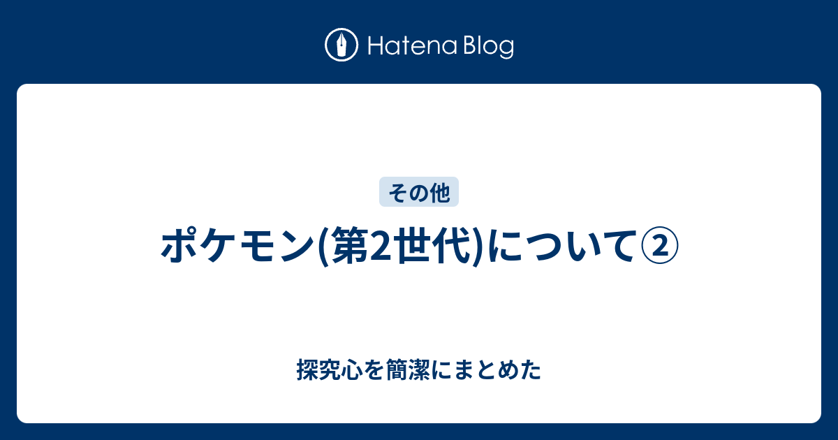 ポケモン 第2世代 について 探究心を簡潔にまとめた