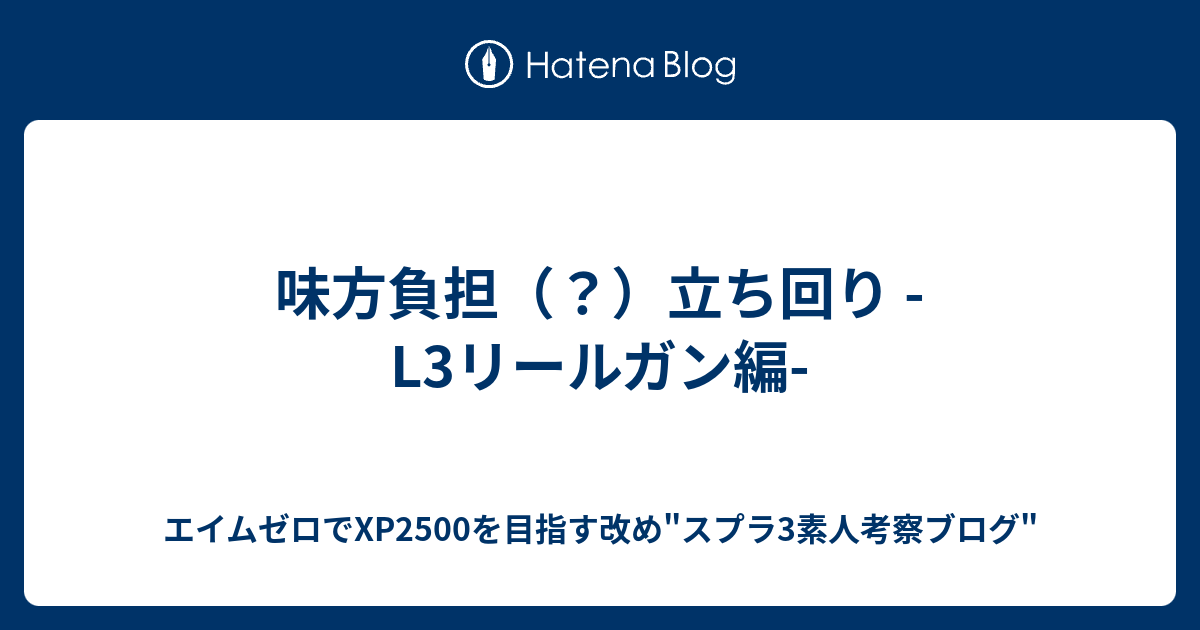 味方負担 立ち回り L3リールガン編 30代社会人1160時間 ウデマエx到達記念ブログ改め エイムゼロでxp2500を目指すブログ