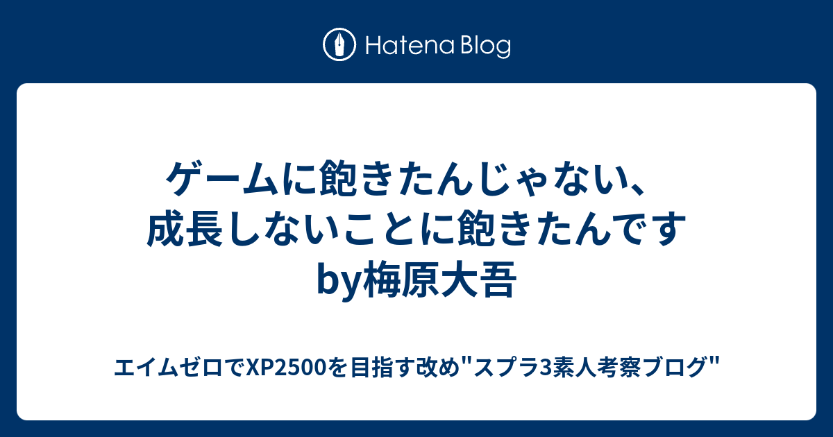 ゲームに飽きたんじゃない 成長しないことに飽きたんです By梅原大吾 30代社会人がエイムゼロでxp2500を目指すブログ