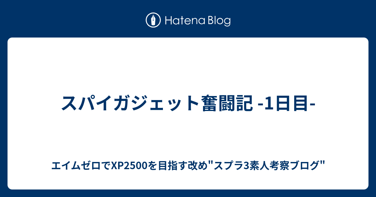 スパイガジェット奮闘記 1日目 30代社会人1160時間 ウデマエx到達記念ブログ改め エイムゼロでxp2500を目指すブログ